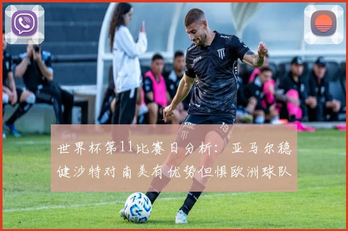 世界杯第11比赛日分析：亚马尔稳健沙特对南美有优势但惧欧洲球队