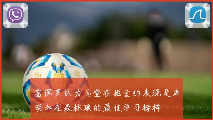 富保罗认为戈登在掘金的表现是库明加在森林狼的最佳学习榜样