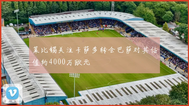 莱比锡关注卡萨多转会巴萨对其估值约4000万欧元