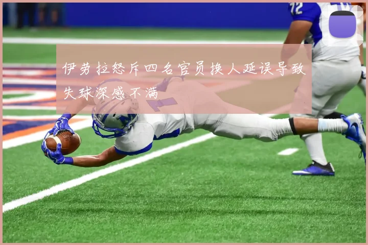 伊劳拉怒斥四名官员换人延误导致失球深感不满