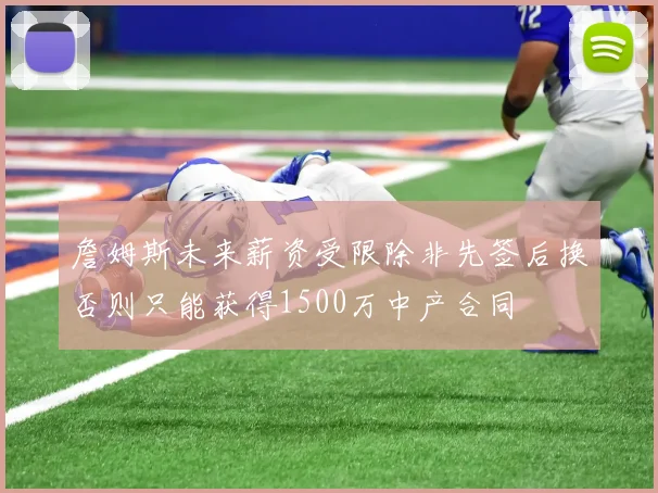 詹姆斯未来薪资受限除非先签后换否则只能获得1500万中产合同