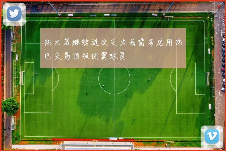 热火若继续进攻乏力或需考虑用热巴交易顶级侧翼球员