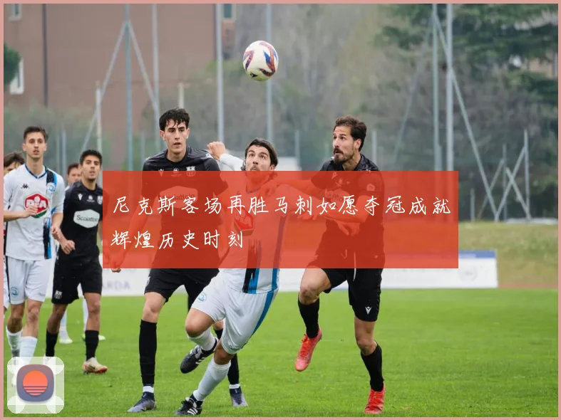 尼克斯客场再胜马刺如愿夺冠成就辉煌历史时刻